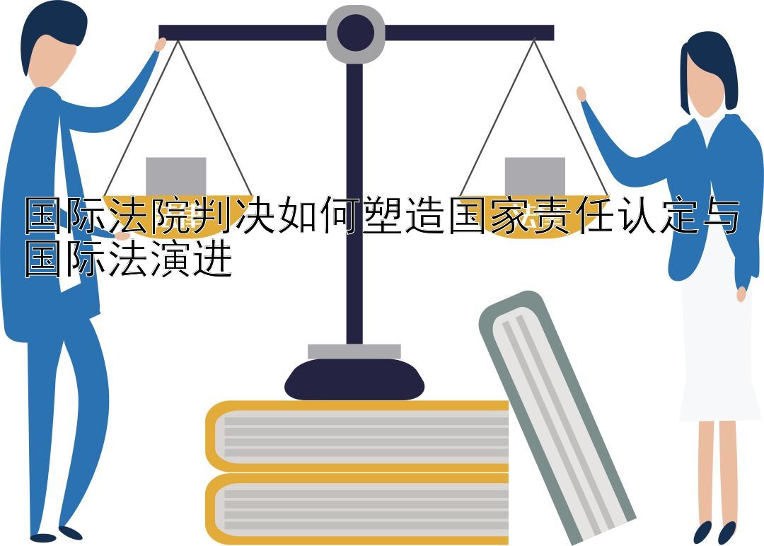 国际法院判决如何塑造国家责任认定与国际法演进