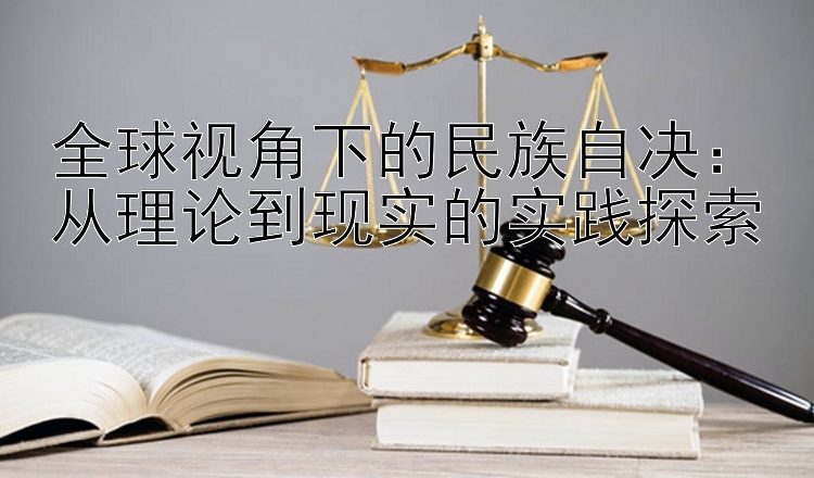 全球视角下的民族自决：从理论到现实的实践探索