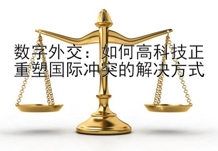 数字外交：如何高科技正重塑国际冲突的解决方式