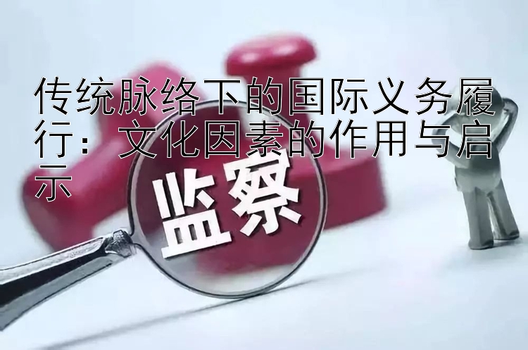 传统脉络下的国际义务履行：文化因素的作用与启示