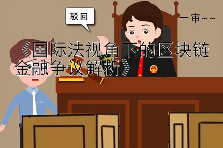 《国际法视角下的区块链金融争议解析》