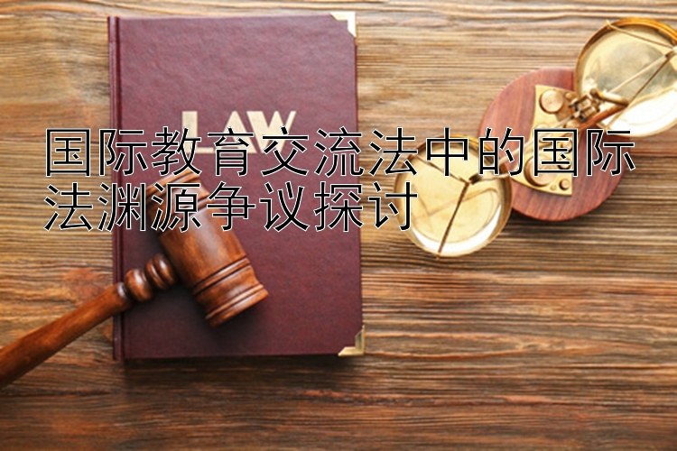 国际教育交流法中的国际法渊源争议探讨