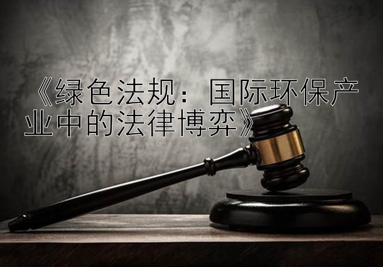 《绿色法规：国际环保产业中的法律博弈》