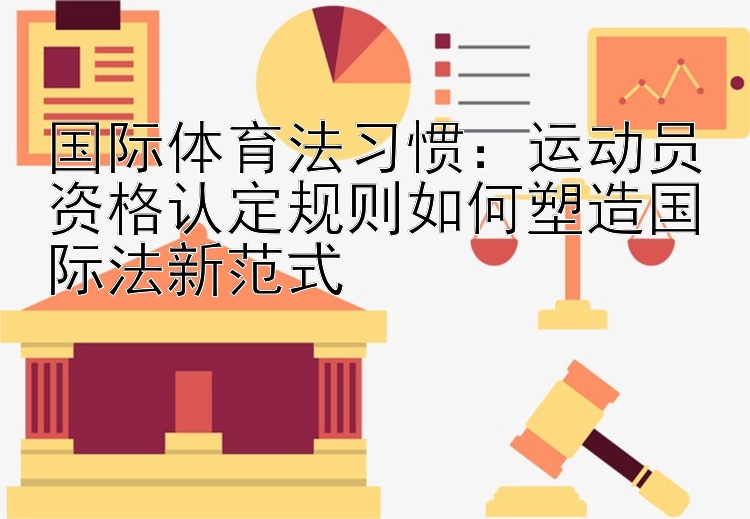 国际体育法习惯：运动员资格认定规则如何塑造国际法新范式