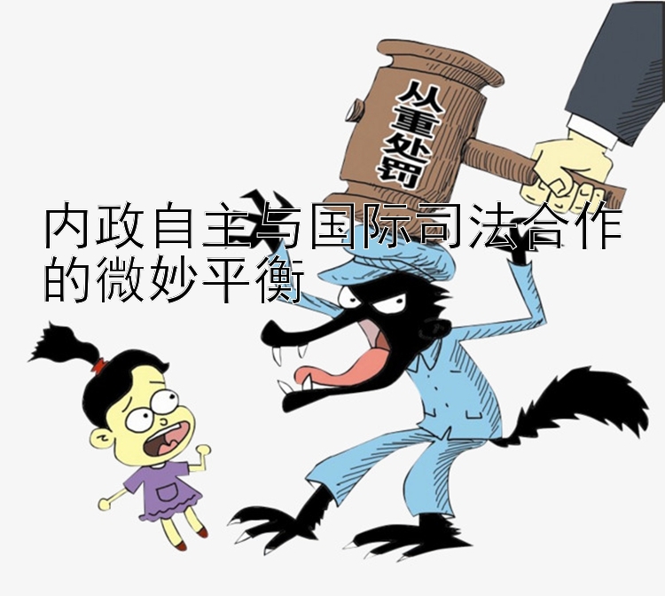 内政自主与国际司法合作的微妙平衡