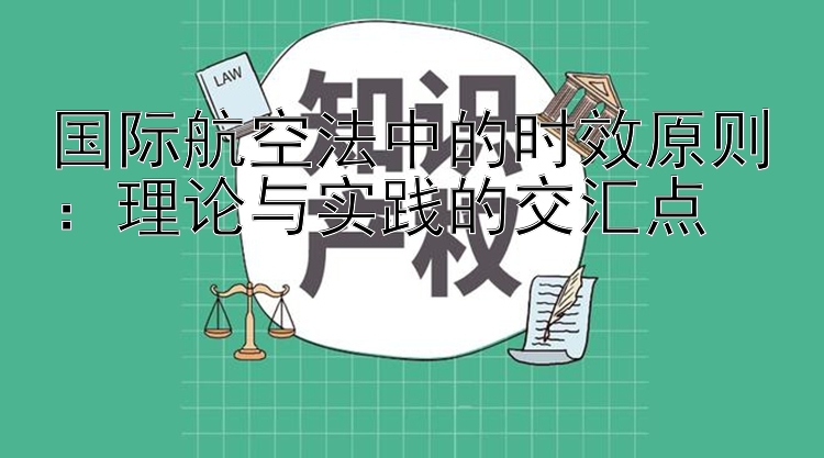 国际航空法中的时效原则：理论与实践的交汇点