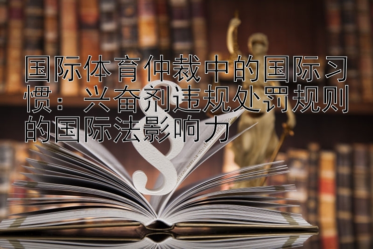 国际体育仲裁中的国际习惯：兴奋剂违规处罚规则的国际法影响力