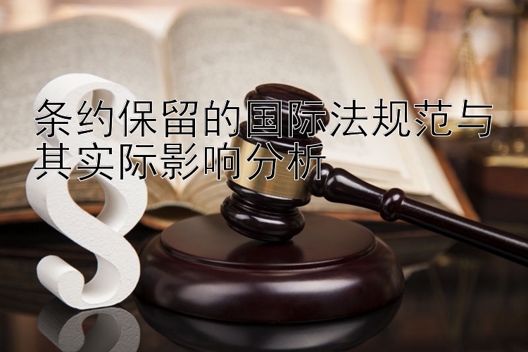 条约保留的国际法规范与其实际影响分析