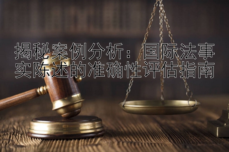 揭秘案例分析：国际法事实陈述的准确性评估指南