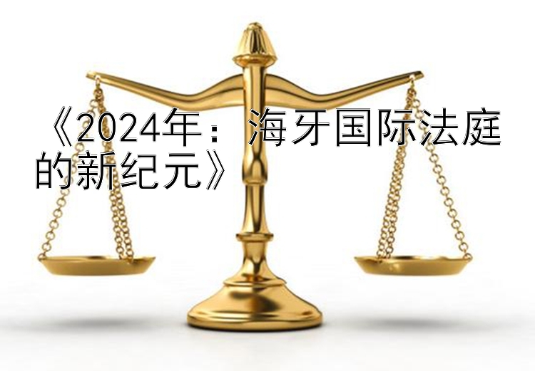 《2024年：海牙国际法庭的新纪元》