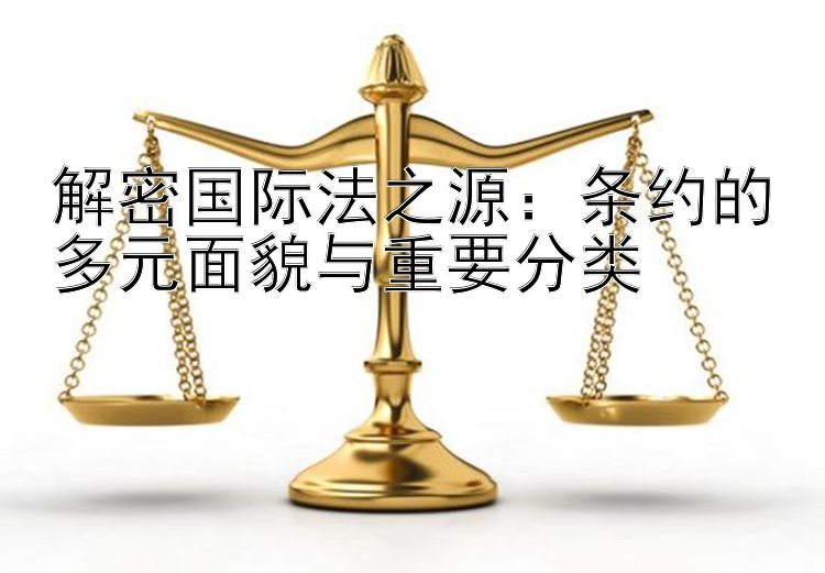 解密国际法之源：条约的多元面貌与重要分类