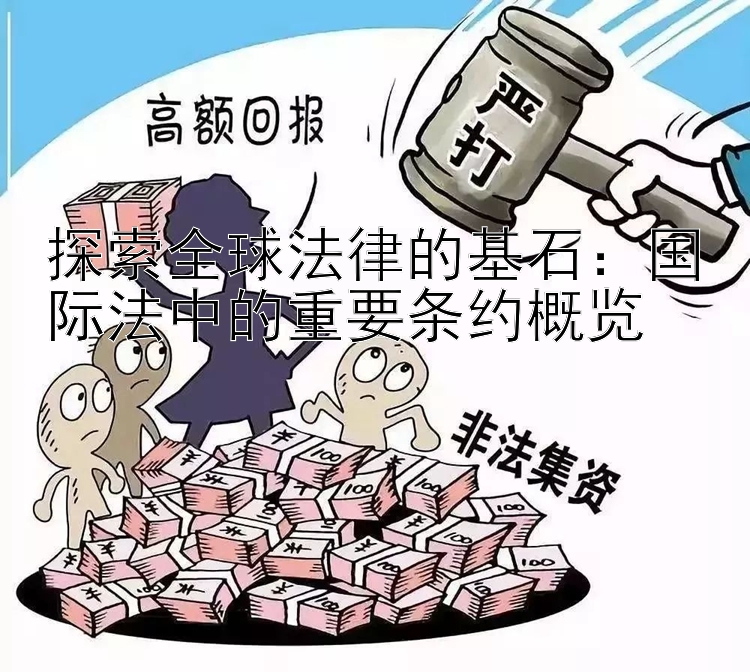 探索全球法律的基石：国际法中的重要条约概览