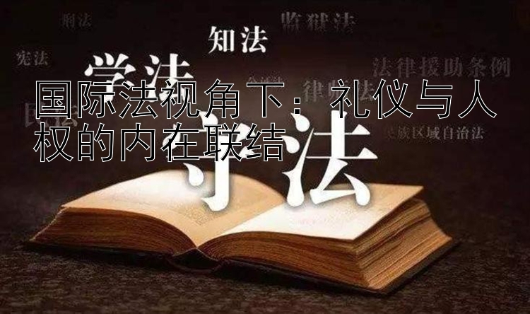 国际法视角下：礼仪与人权的内在联结