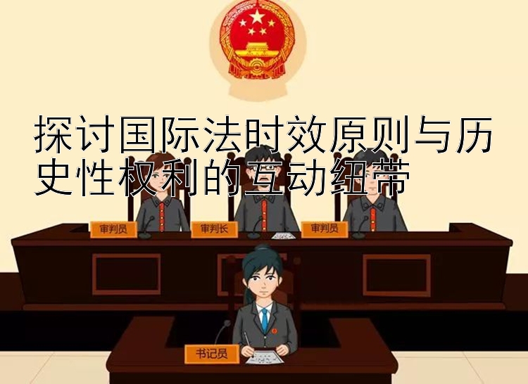 探讨国际法时效原则与历史性权利的互动纽带