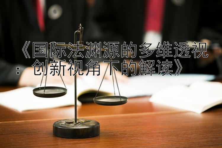 《国际法渊源的多维透视：创新视角下的解读》