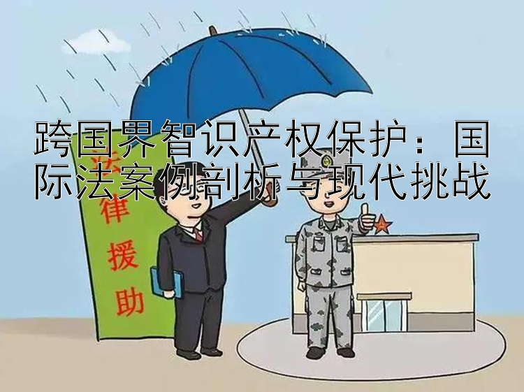 跨国界智识产权保护：国际法案例剖析与现代挑战