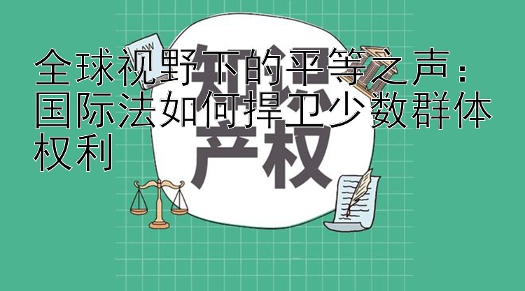 全球视野下的平等之声：国际法如何捍卫少数群体权利