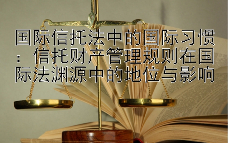 国际信托法中的国际习惯：信托财产管理规则在国际法渊源中的地位与影响