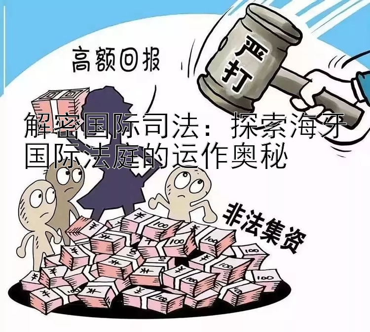 解密国际司法：探索海牙国际法庭的运作奥秘