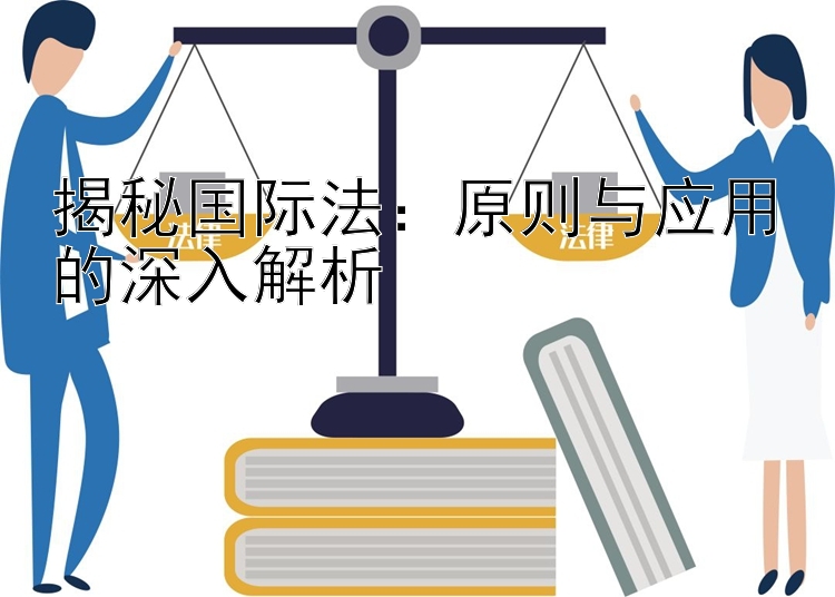 揭秘国际法：原则与应用的深入解析