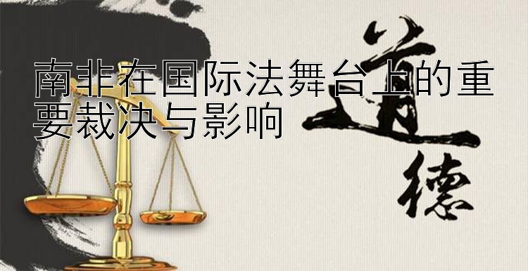 南非在国际法舞台上的重要裁决与影响