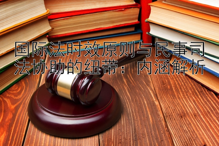 国际法时效原则与民事司法协助的纽带：内涵解析