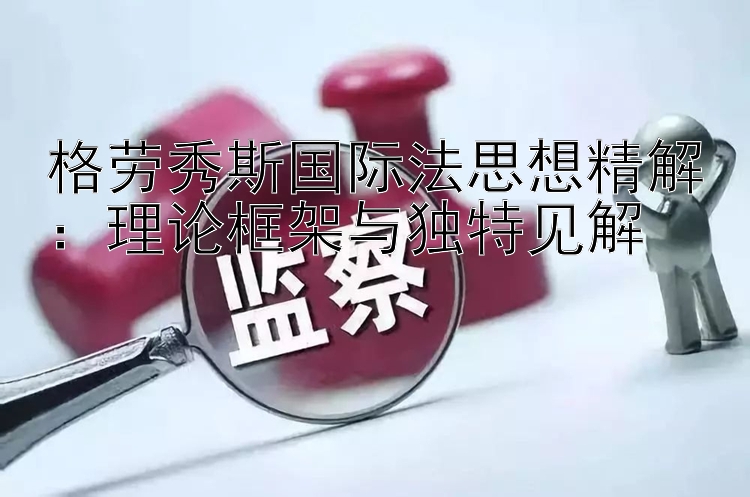 格劳秀斯国际法思想精解：理论框架与独特见解