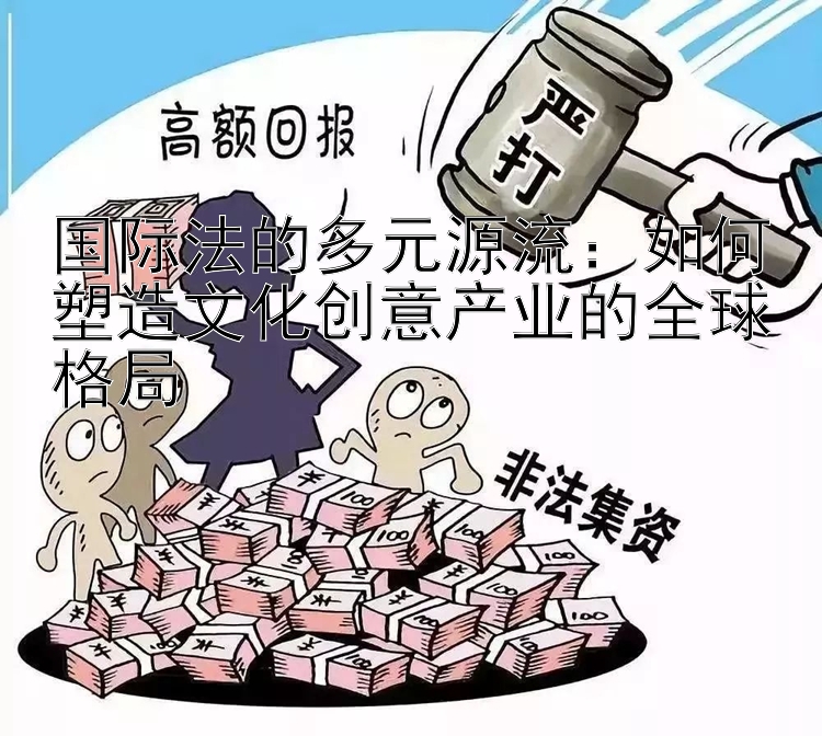 国际法的多元源流：如何塑造文化创意产业的全球格局