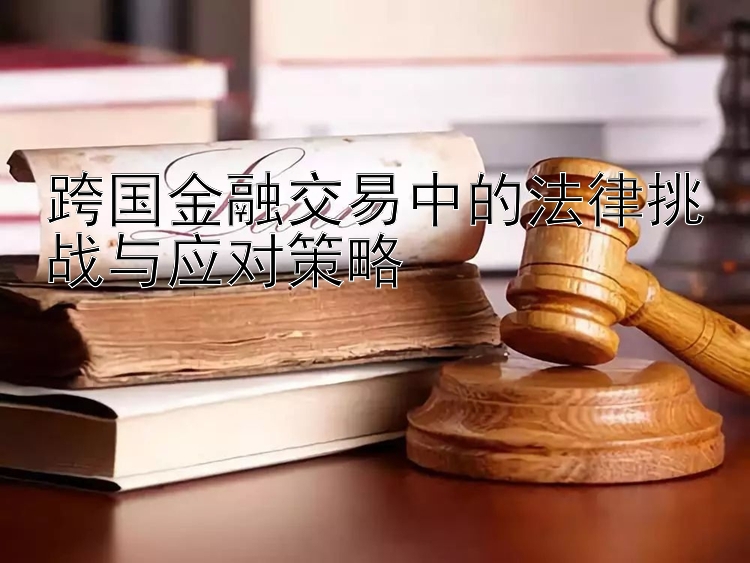 跨国金融交易中的法律挑战与应对策略