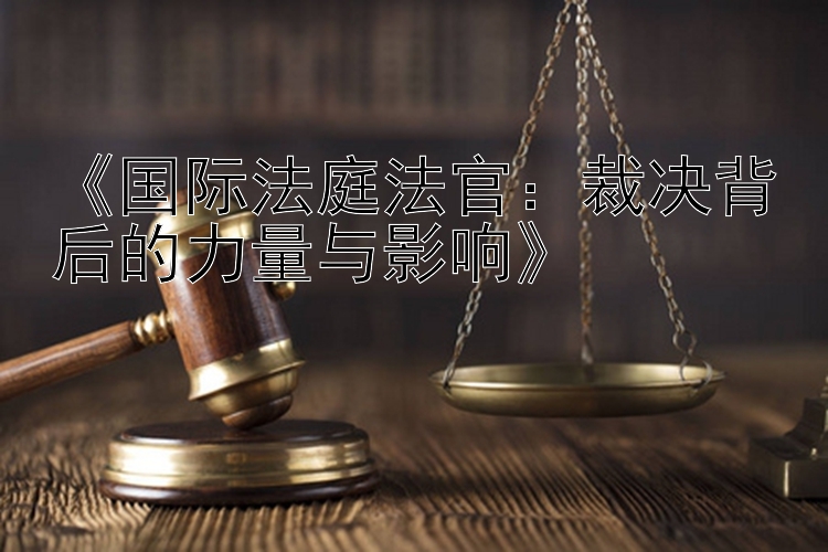 《国际法庭法官：裁决背后的力量与影响》