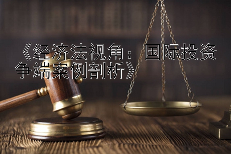 《经济法视角：国际投资争端案例剖析》