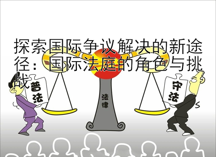 探索国际争议解决的新途径：国际法庭的角色与挑战