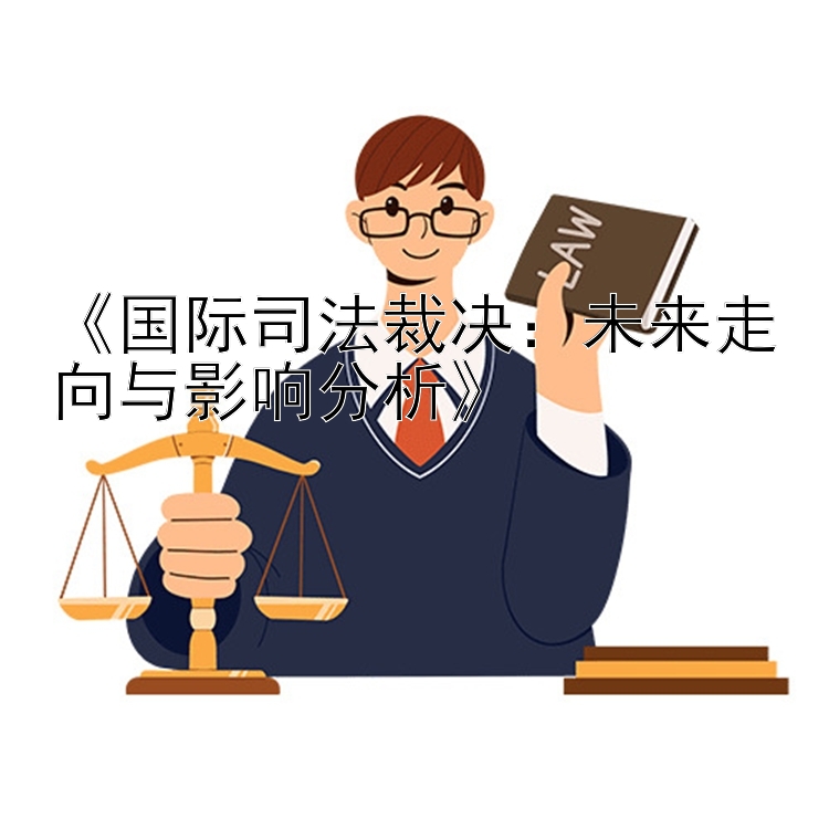 《国际司法裁决：未来走向与影响分析》