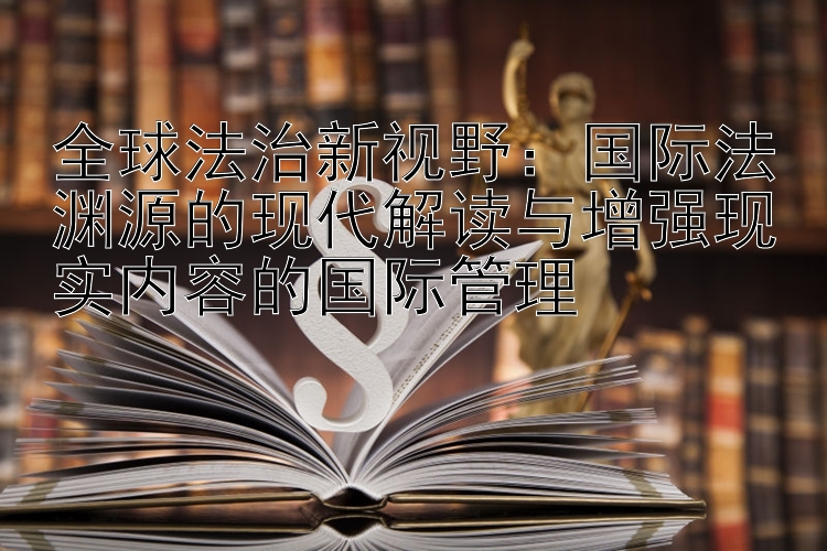 全球法治新视野：国际法渊源的现代解读与增强现实内容的国际管理