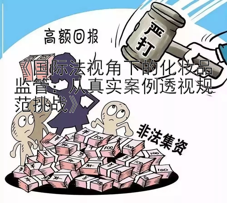 《国际法视角下的化妆品监管：从真实案例透视规范挑战》