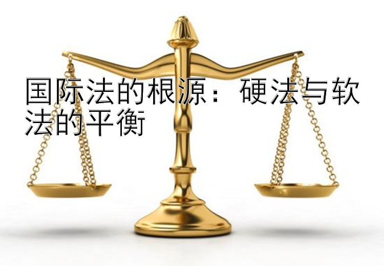 国际法的根源：硬法与软法的平衡