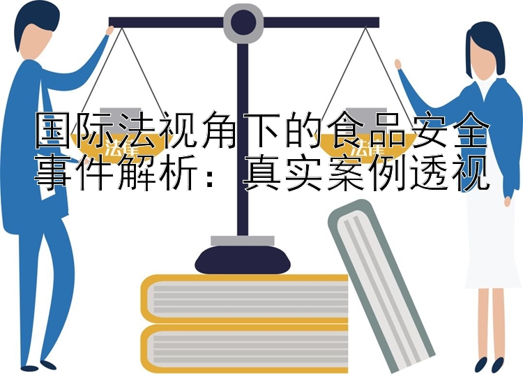 国际法视角下的食品安全事件解析：真实案例透视