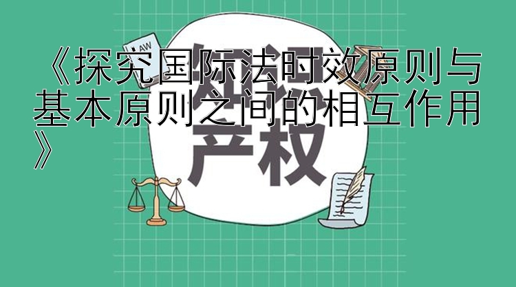 《探究国际法时效原则与基本原则之间的相互作用》