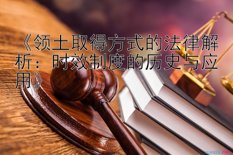 《领土取得方式的法律解析：时效制度的历史与应用》