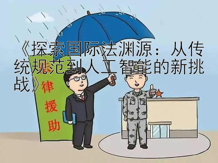 《探索国际法渊源：从传统规范到人工智能的新挑战》