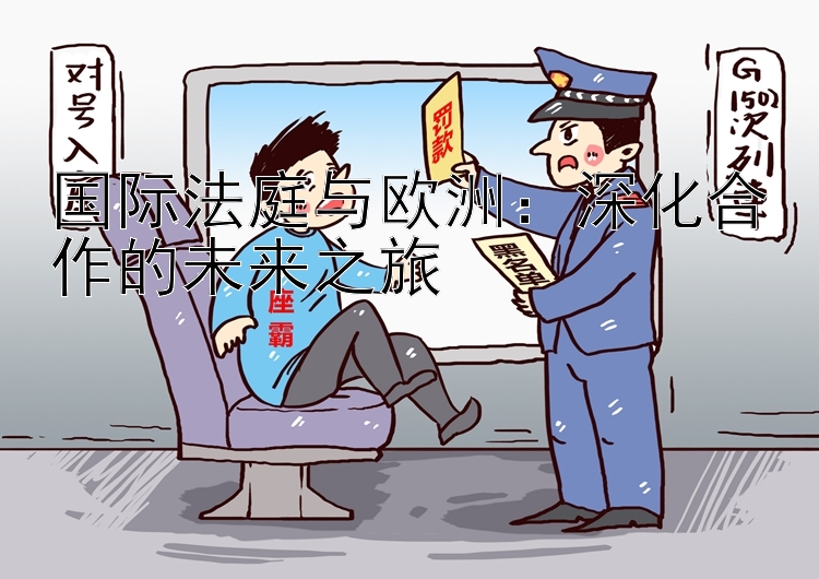 国际法庭与欧洲：深化合作的未来之旅