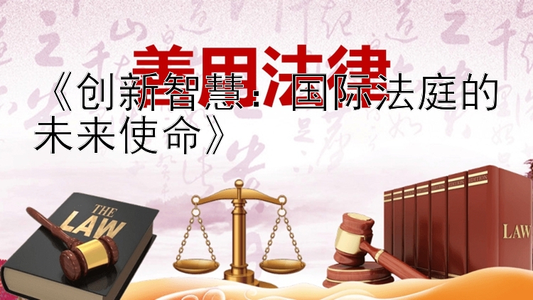 《创新智慧：国际法庭的未来使命》