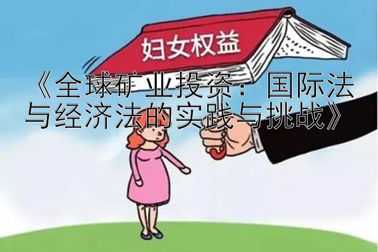 《全球矿业投资：国际法与经济法的实践与挑战》