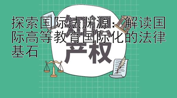 探索国际法渊源：解读国际高等教育国际化的法律基石