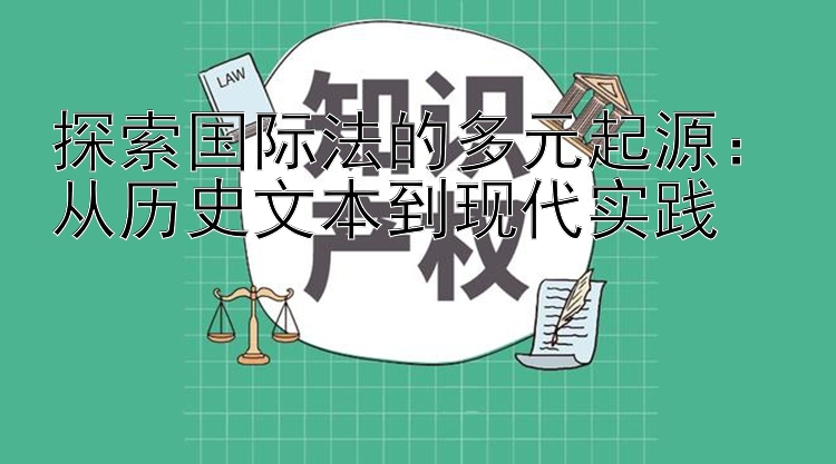 探索国际法的多元起源：从历史文本到现代实践