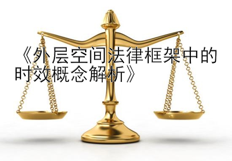 《外层空间法律框架中的时效概念解析》