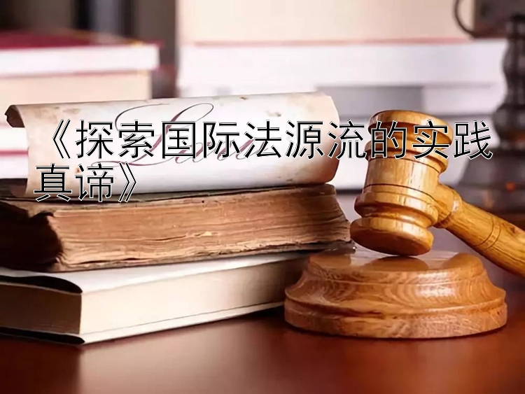 《探索国际法源流的实践真谛》