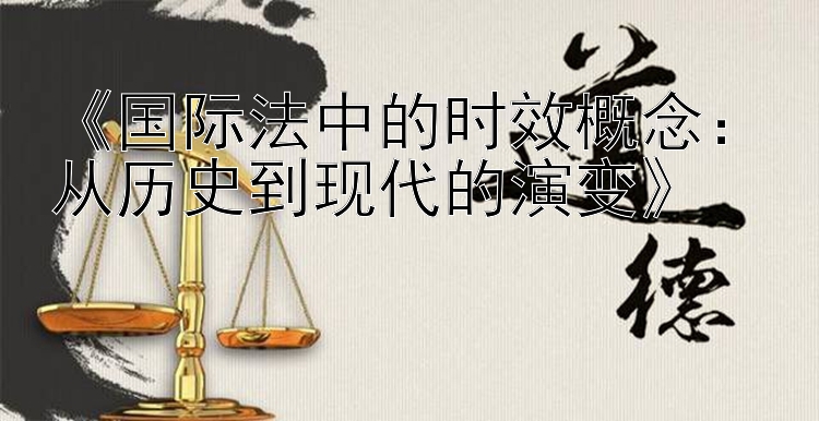 《国际法中的时效概念：从历史到现代的演变》