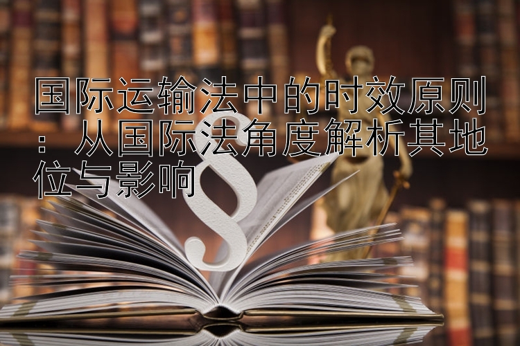 国际运输法中的时效原则：从国际法角度解析其地位与影响