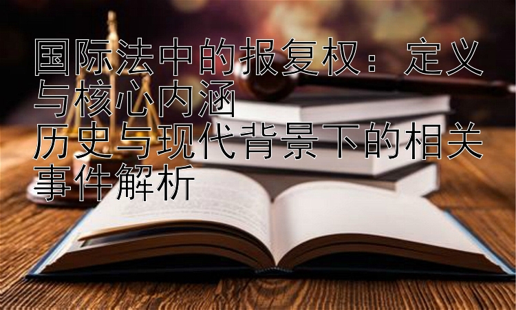 国际法中的报复权：定义与核心内涵  
历史与现代背景下的相关事件解析